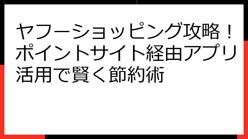 ヤフーショッピング攻略！ポイントサイト経由アプリ活用で賢く節約術