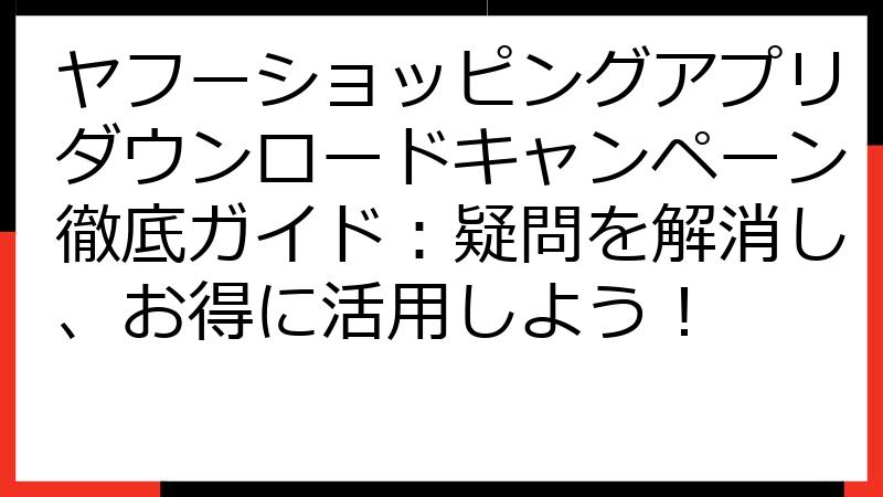 ヤフーショッピングアプリダウンロードキャンペーン徹底ガイド：疑問を解消し、お得に活用しよう！