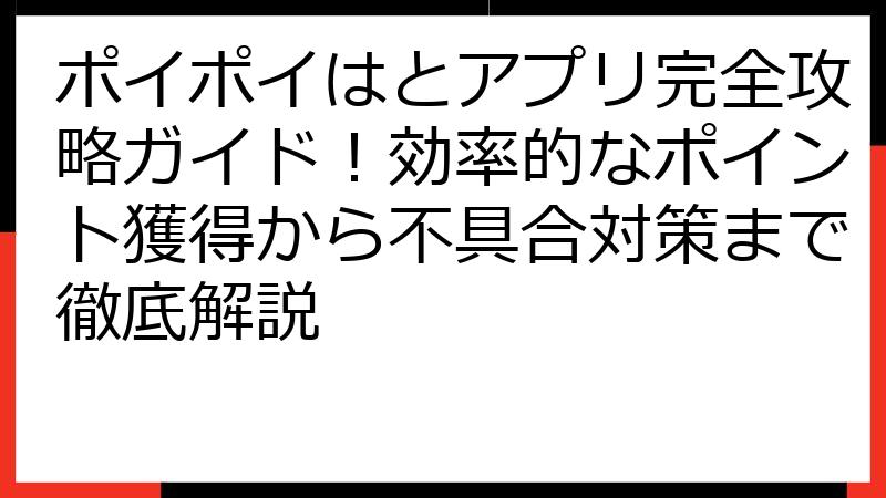 ポイポイはとアプリ完全攻略ガイド！効率的なポイント獲得から不具合対策まで徹底解説