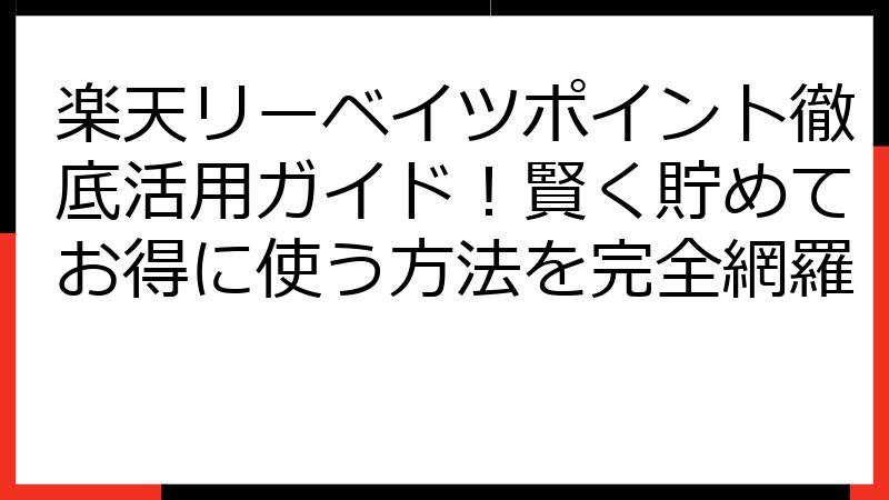 楽天リーベイツポイント徹底活用ガイド！賢く貯めてお得に使う方法を完全網羅