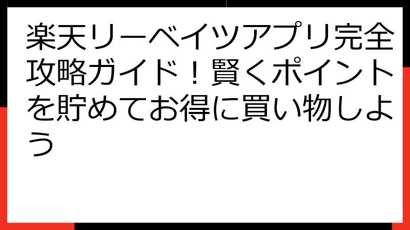 楽天リーベイツアプリ完全攻略ガイド！賢くポイントを貯めてお得に買い物しよう
