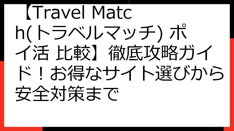 【Travel Match(トラベルマッチ) ポイ活 比較】徹底攻略ガイド！お得なサイト選びから安全対策まで