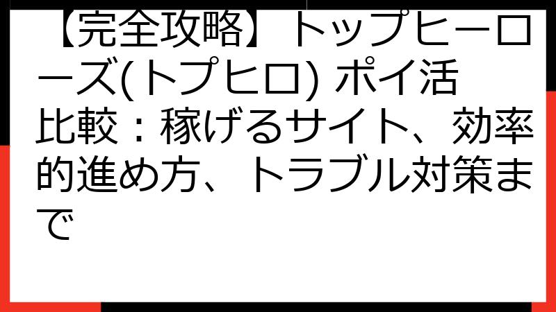 【完全攻略】トップヒーローズ(トプヒロ) ポイ活比較：稼げるサイト、効率的進め方、トラブル対策まで