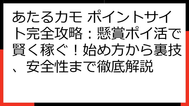 あたるカモ ポイントサイト完全攻略：懸賞ポイ活で賢く稼ぐ！始め方から裏技、安全性まで徹底解説