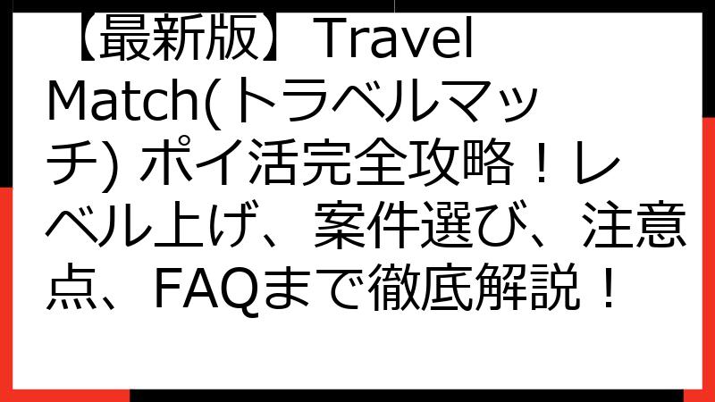 【最新版】Travel Match(トラベルマッチ) ポイ活完全攻略！レベル上げ、案件選び、注意点、FAQまで徹底解説！