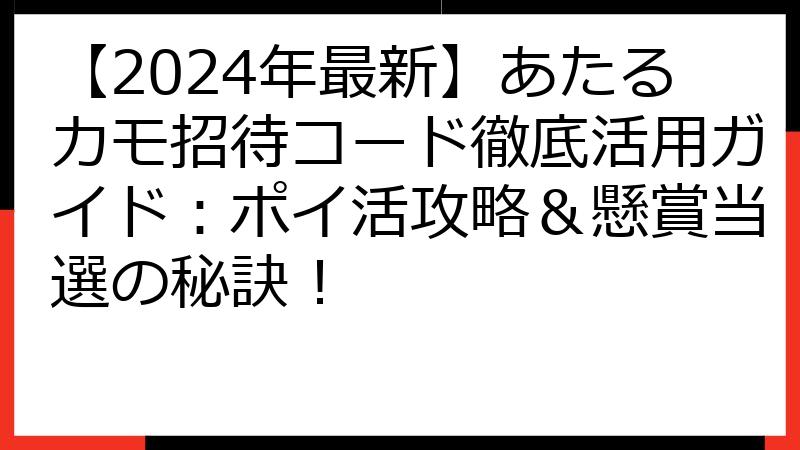【2024年最新】あたるカモ招待コード徹底活用ガイド：ポイ活攻略＆懸賞当選の秘訣！