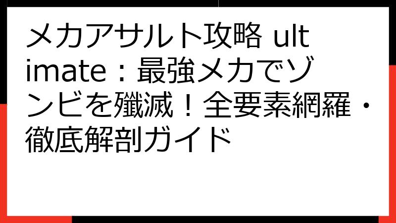 メカアサルト攻略 ultimate：最強メカでゾンビを殲滅！全要素網羅・徹底解剖ガイド