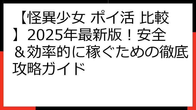 【怪異少女 ポイ活 比較】2025年最新版！安全＆効率的に稼ぐための徹底攻略ガイド