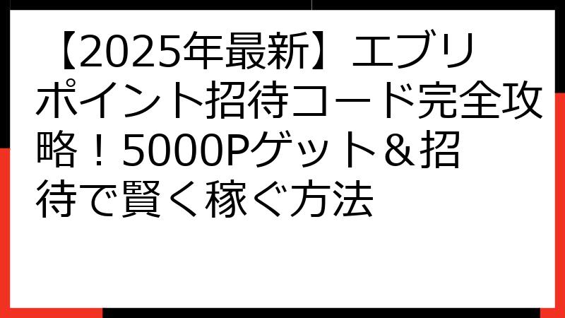 【2025年最新】エブリポイント招待コード完全攻略！5000Pゲット＆招待で賢く稼ぐ方法