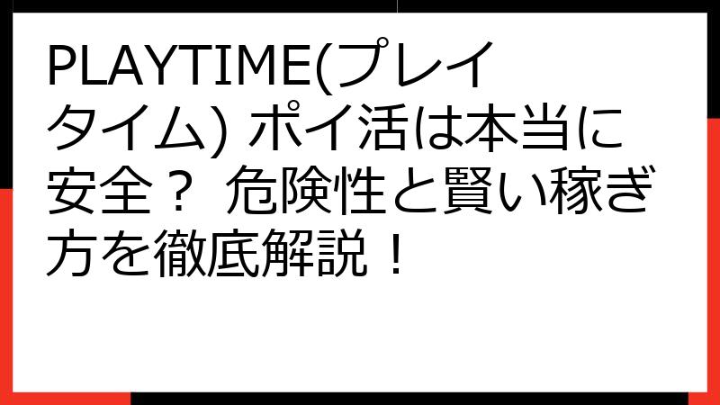 PLAYTIME(プレイタイム) ポイ活は本当に安全？ 危険性と賢い稼ぎ方を徹底解説！