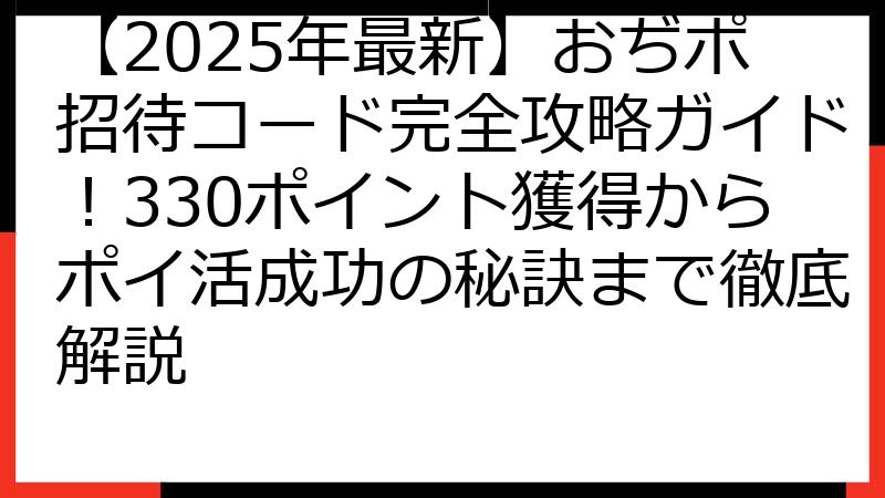 【2025年最新】おぢポ招待コード完全攻略ガイド！330ポイント獲得からポイ活成功の秘訣まで徹底解説