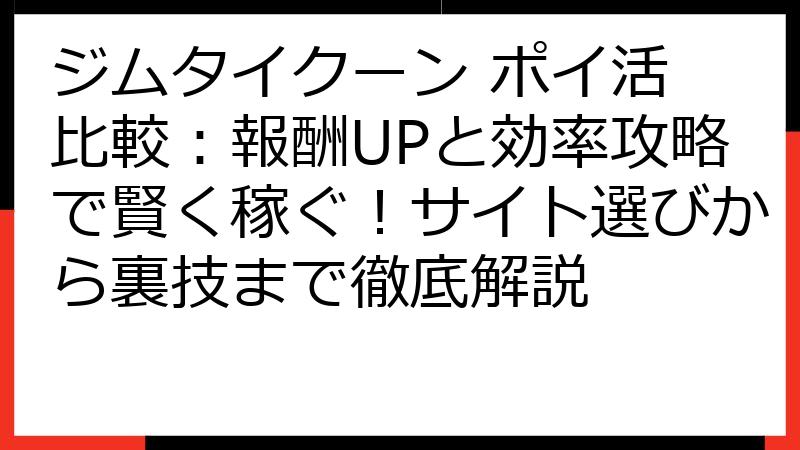 ジムタイクーン ポイ活 比較：報酬UPと効率攻略で賢く稼ぐ！サイト選びから裏技まで徹底解説
