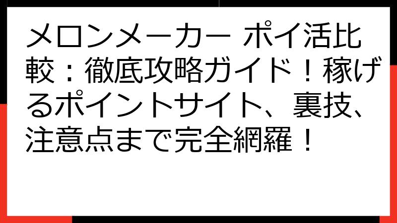 メロンメーカー ポイ活比較：徹底攻略ガイド！稼げるポイントサイト、裏技、注意点まで完全網羅！