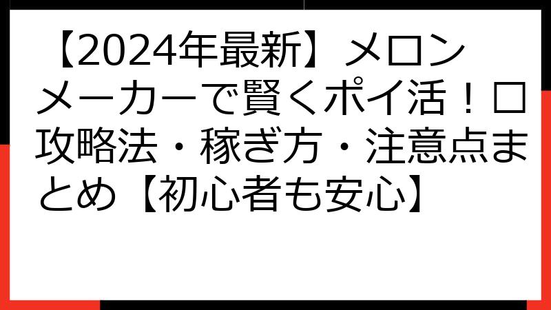 【2024年最新】メロンメーカーで賢くポイ活！🍉攻略法・稼ぎ方・注意点まとめ【初心者も安心】