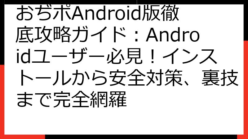 おぢポAndroid版徹底攻略ガイド：Androidユーザー必見！インストールから安全対策、裏技まで完全網羅