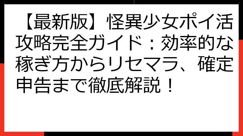 【最新版】怪異少女ポイ活攻略完全ガイド：効率的な稼ぎ方からリセマラ、確定申告まで徹底解説！