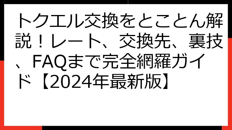 トクエル交換をとことん解説！レート、交換先、裏技、FAQまで完全網羅ガイド【2024年最新版】