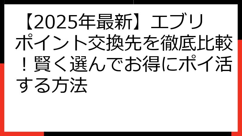 【2025年最新】エブリポイント交換先を徹底比較！賢く選んでお得にポイ活する方法