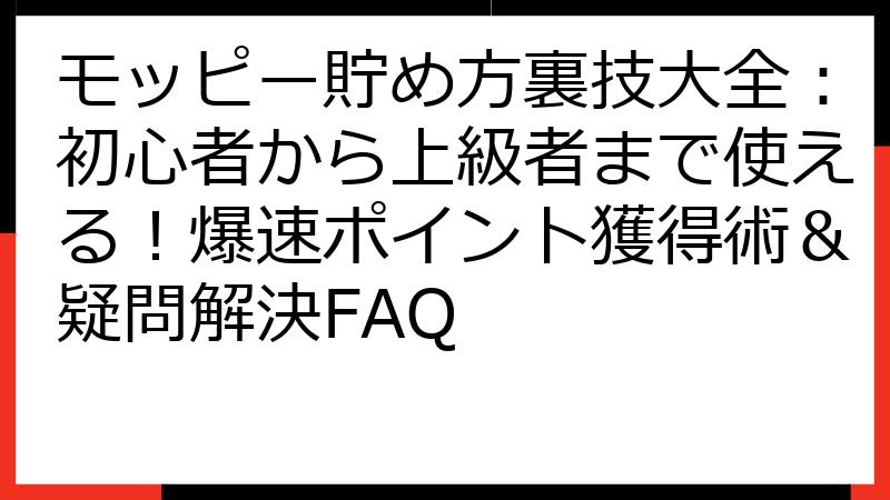 モッピー貯め方裏技大全：初心者から上級者まで使える！爆速ポイント獲得術＆疑問解決FAQ