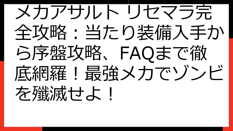 メカアサルト リセマラ完全攻略：当たり装備入手から序盤攻略、FAQまで徹底網羅！最強メカでゾンビを殲滅せよ！