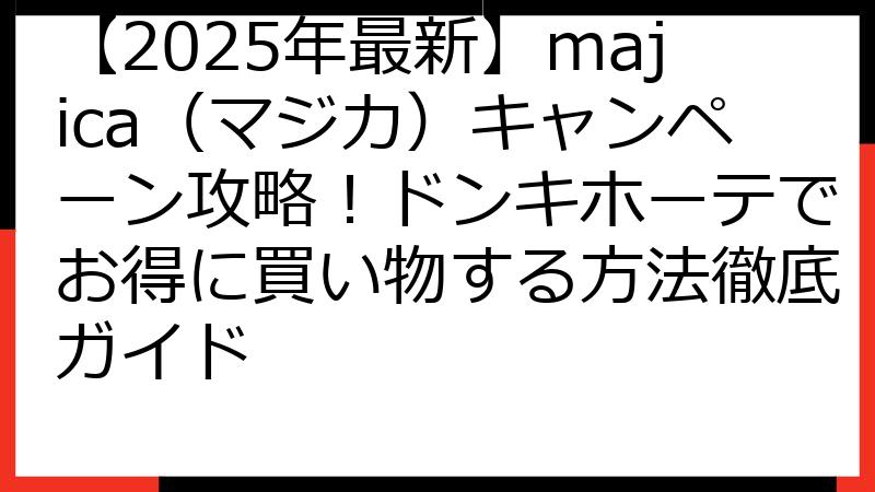 【2025年最新】majica（マジカ）キャンペーン攻略！ドンキホーテでお得に買い物する方法徹底ガイド