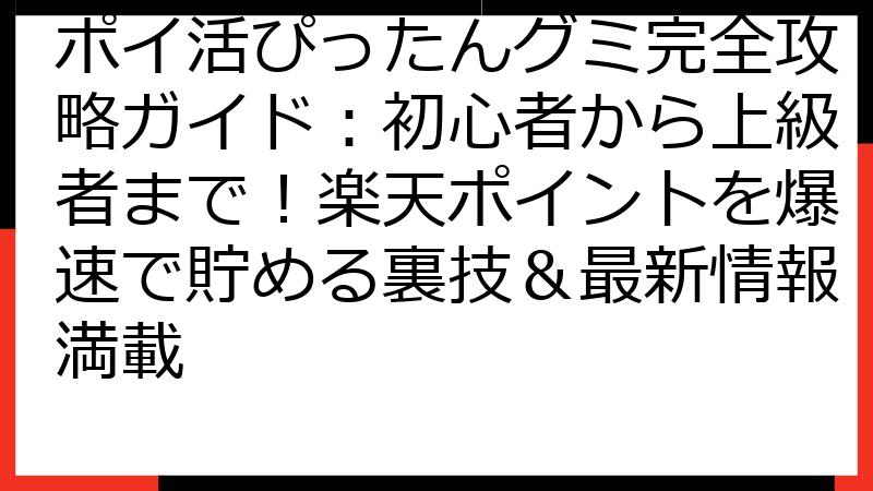 ポイ活ぴったんグミ完全攻略ガイド：初心者から上級者まで！楽天ポイントを爆速で貯める裏技＆最新情報満載