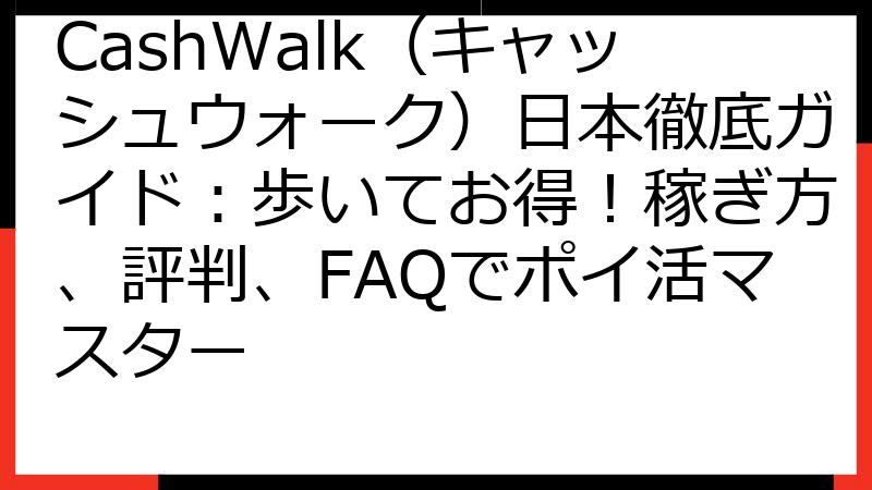 CashWalk（キャッシュウォーク）日本徹底ガイド：歩いてお得！稼ぎ方、評判、FAQでポイ活マスター