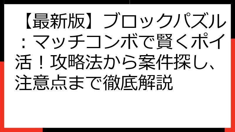 【最新版】ブロックパズル：マッチコンボで賢くポイ活！攻略法から案件探し、注意点まで徹底解説