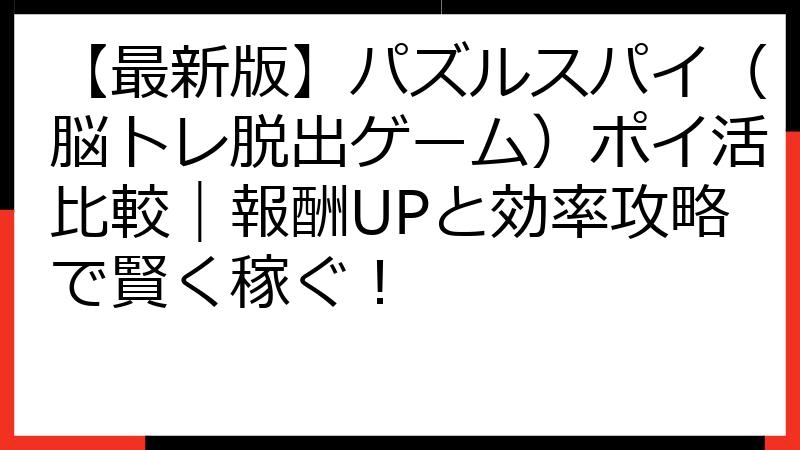 【最新版】パズルスパイ（脳トレ脱出ゲーム）ポイ活比較｜報酬UPと効率攻略で賢く稼ぐ！