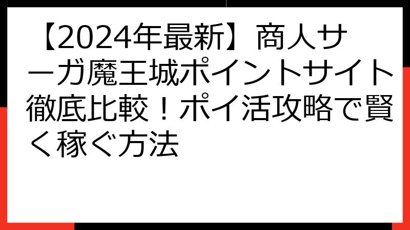 【2024年最新】商人サーガ魔王城ポイントサイト徹底比較！ポイ活攻略で賢く稼ぐ方法