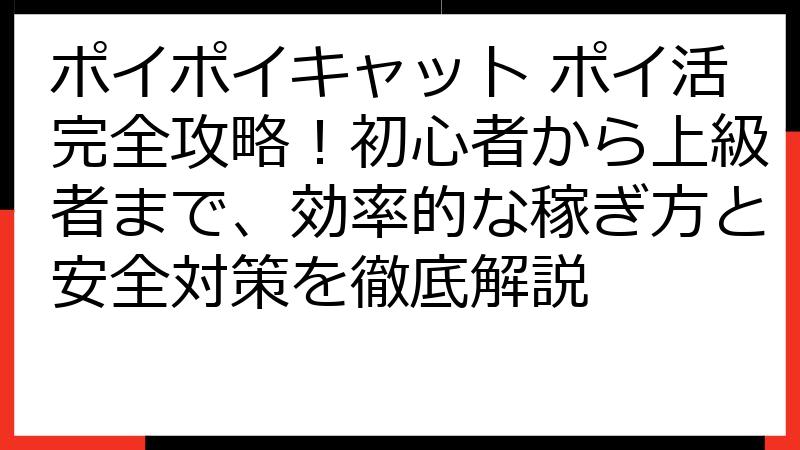 ポイポイキャット ポイ活完全攻略！初心者から上級者まで、効率的な稼ぎ方と安全対策を徹底解説