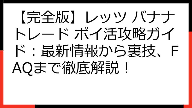 【完全版】レッツ バナナトレード ポイ活攻略ガイド：最新情報から裏技、FAQまで徹底解説！