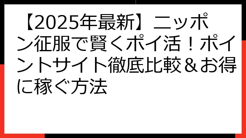 【2025年最新】ニッポン征服で賢くポイ活！ポイントサイト徹底比較＆お得に稼ぐ方法