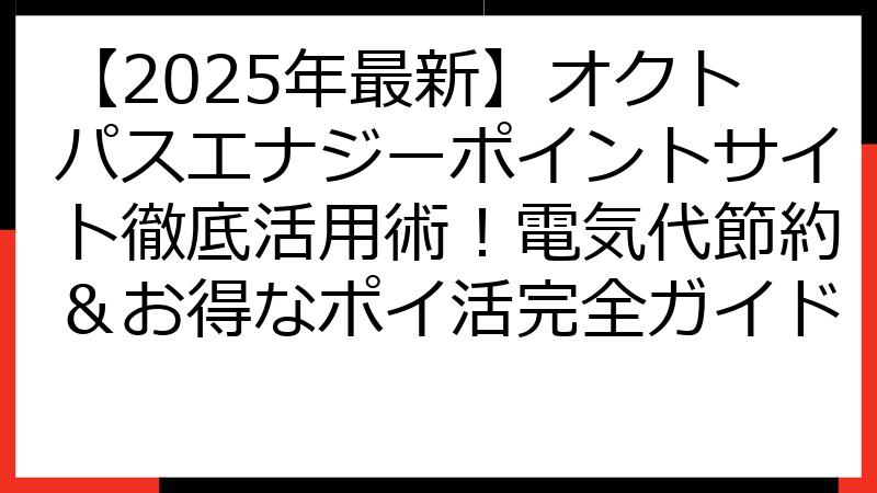 【2025年最新】オクトパスエナジーポイントサイト徹底活用術！電気代節約＆お得なポイ活完全ガイド