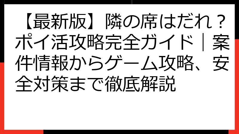 【最新版】隣の席はだれ？ポイ活攻略完全ガイド｜案件情報からゲーム攻略、安全対策まで徹底解説