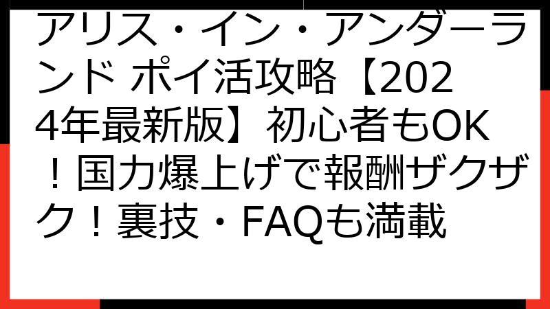 アリス・イン・アンダーランド ポイ活攻略【2024年最新版】初心者もOK！国力爆上げで報酬ザクザク！裏技・FAQも満載