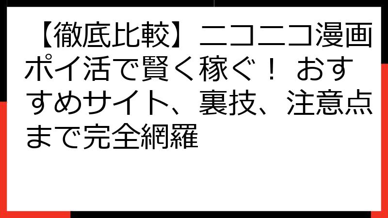 【徹底比較】ニコニコ漫画ポイ活で賢く稼ぐ！ おすすめサイト、裏技、注意点まで完全網羅