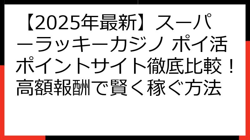 【2025年最新】スーパーラッキーカジノ ポイ活ポイントサイト徹底比較！高額報酬で賢く稼ぐ方法