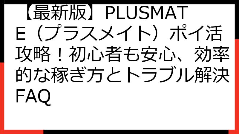 【最新版】PLUSMATE（プラスメイト）ポイ活攻略！初心者も安心、効率的な稼ぎ方とトラブル解決FAQ