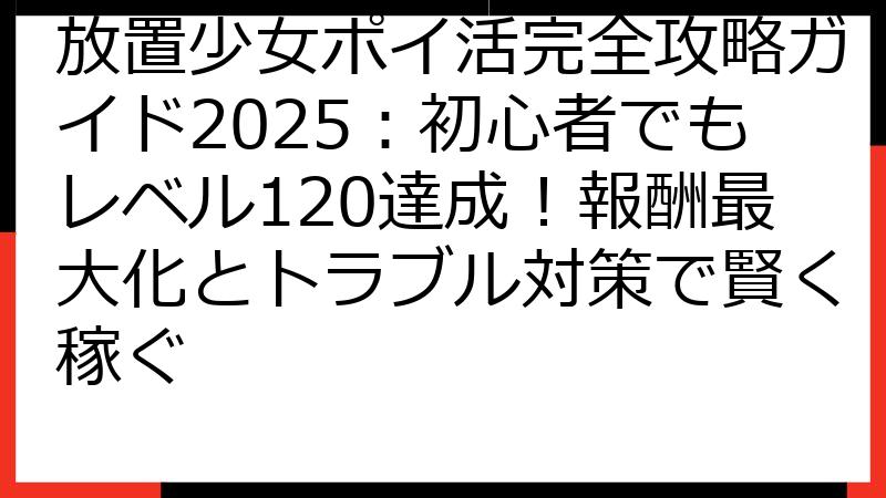 放置少女ポイ活完全攻略ガイド2025：初心者でもレベル120達成！報酬最大化とトラブル対策で賢く稼ぐ