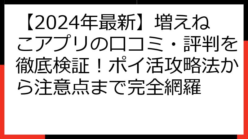 【2024年最新】増えねこアプリの口コミ・評判を徹底検証！ポイ活攻略法から注意点まで完全網羅