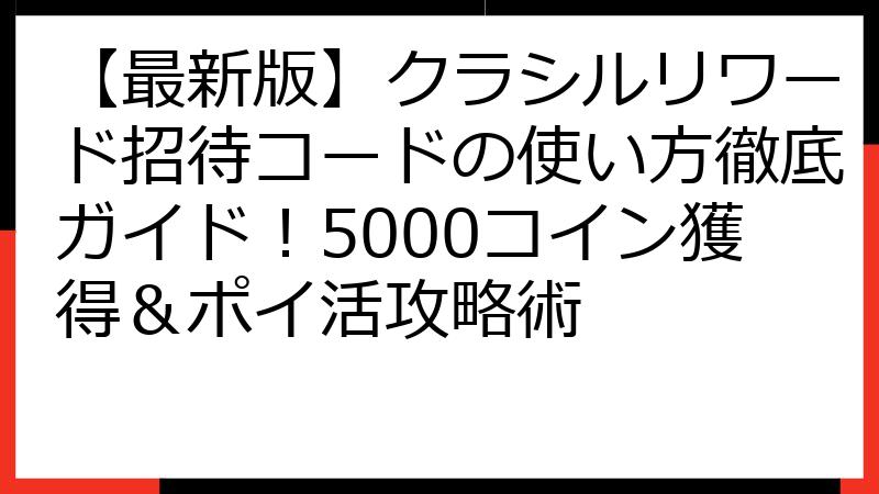 【最新版】クラシルリワード招待コードの使い方徹底ガイド！5000コイン獲得＆ポイ活攻略術