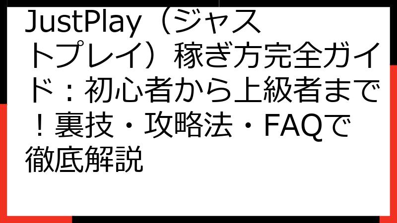 JustPlay（ジャストプレイ）稼ぎ方完全ガイド：初心者から上級者まで！裏技・攻略法・FAQで徹底解説