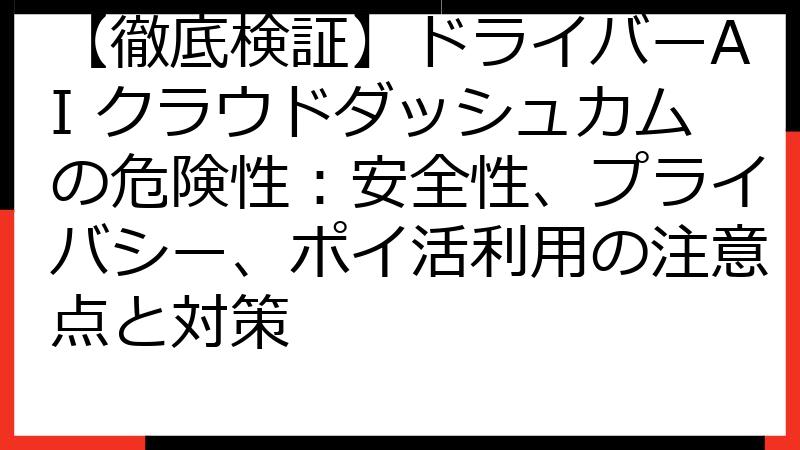 【徹底検証】ドライバーAI クラウドダッシュカムの危険性：安全性、プライバシー、ポイ活利用の注意点と対策