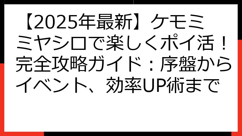 【2025年最新】ケモミミヤシロで楽しくポイ活！完全攻略ガイド：序盤からイベント、効率UP術まで