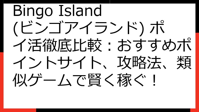 Bingo Island(ビンゴアイランド) ポイ活徹底比較：おすすめポイントサイト、攻略法、類似ゲームで賢く稼ぐ！