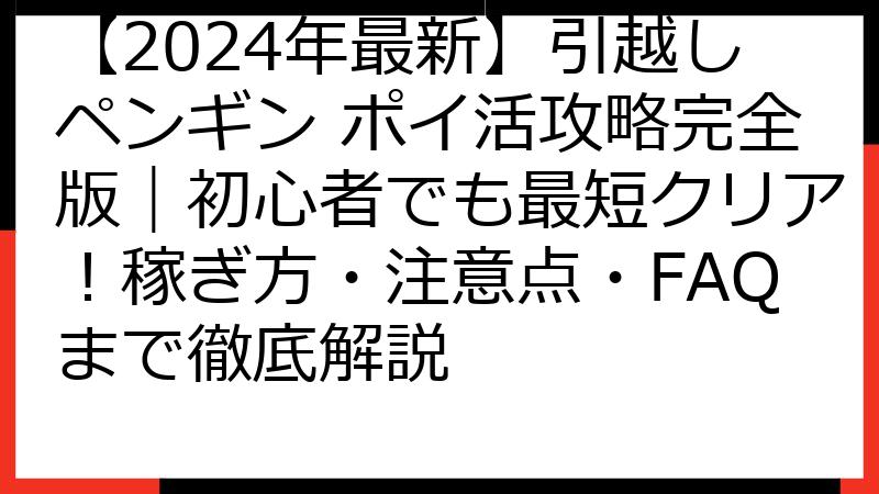 【2024年最新】引越しペンギン ポイ活攻略完全版｜初心者でも最短クリア！稼ぎ方・注意点・FAQまで徹底解説
