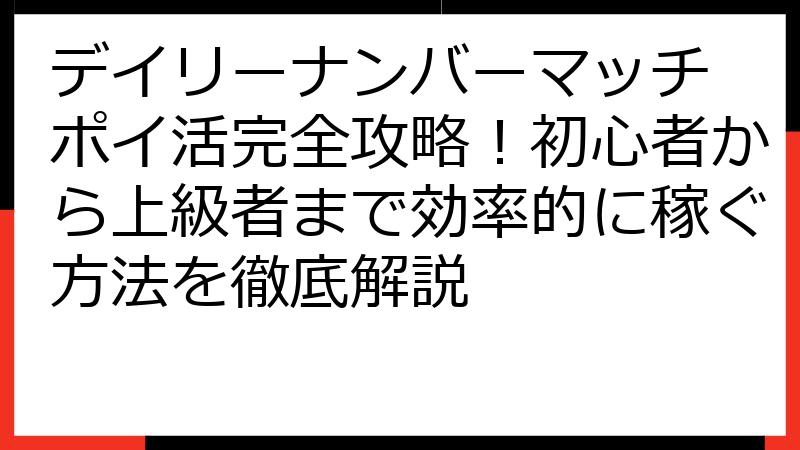 デイリーナンバーマッチ ポイ活完全攻略！初心者から上級者まで効率的に稼ぐ方法を徹底解説