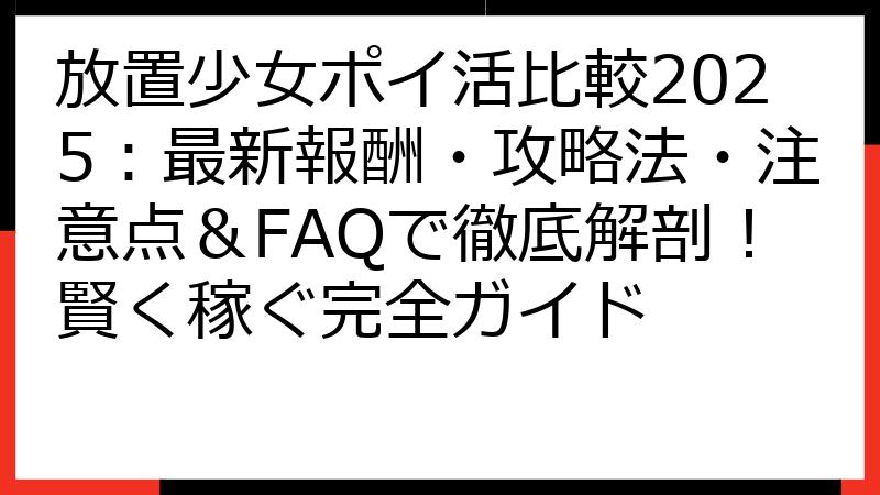 放置少女ポイ活比較2025：最新報酬・攻略法・注意点＆FAQで徹底解剖！賢く稼ぐ完全ガイド