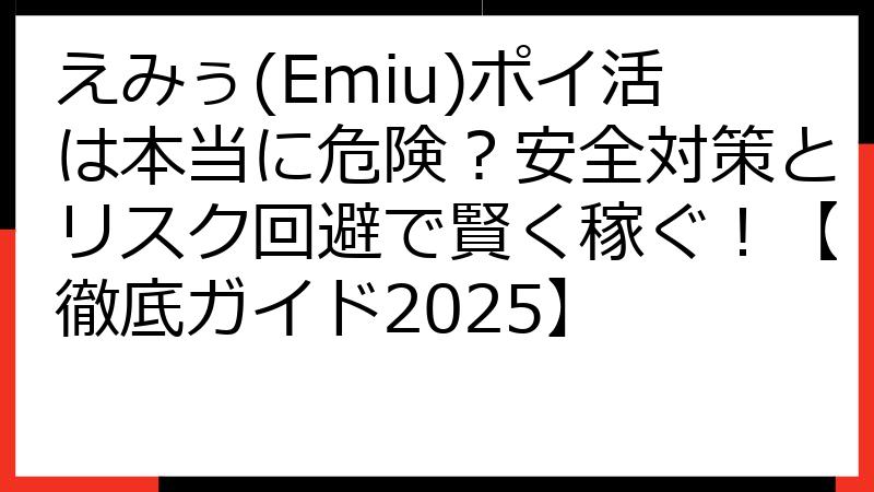 えみぅ(Emiu)ポイ活は本当に危険？安全対策とリスク回避で賢く稼ぐ！【徹底ガイド2025】